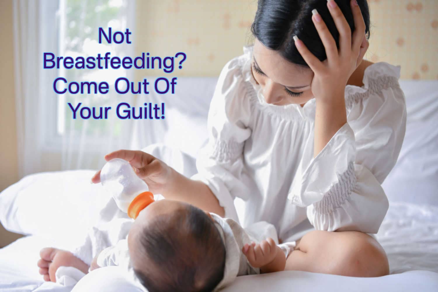 Not Breastfeeding? Come Out Of Your Guilt! Being The Parent