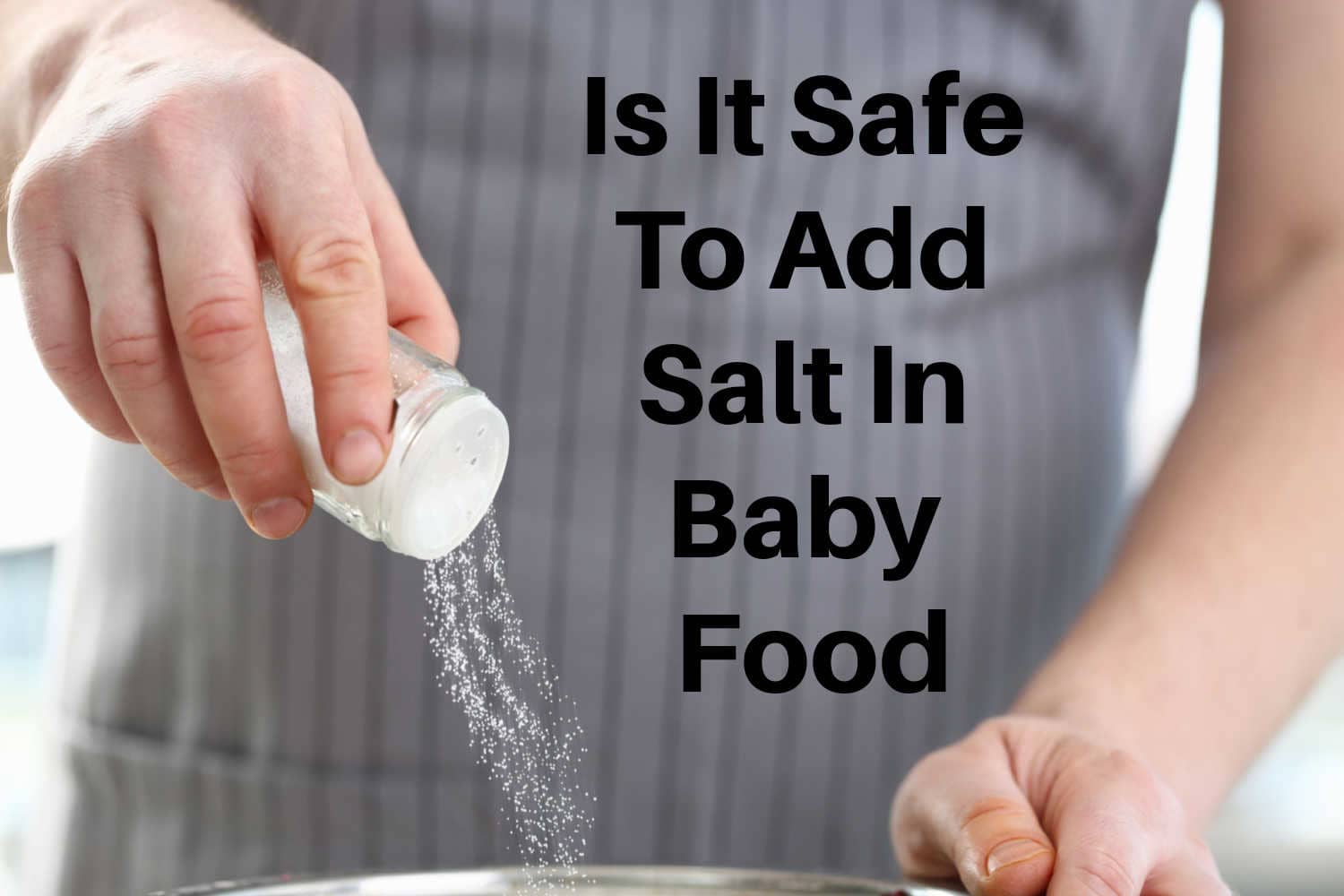 Is It Safe To Add Salt To Baby Food? Being The Parent